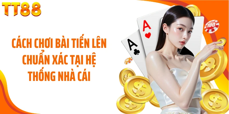 Cách chơi bài tiến lên chuẩn xác tại hệ thống nhà cái