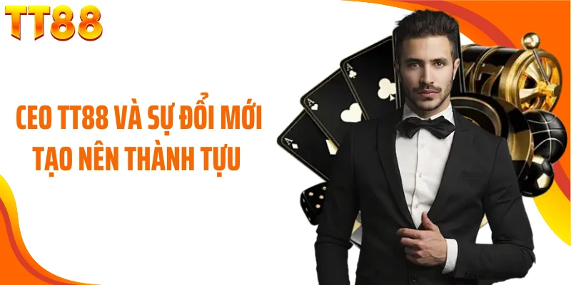 CEO TT88 và sự đổi mới tạo nên thành tựu 