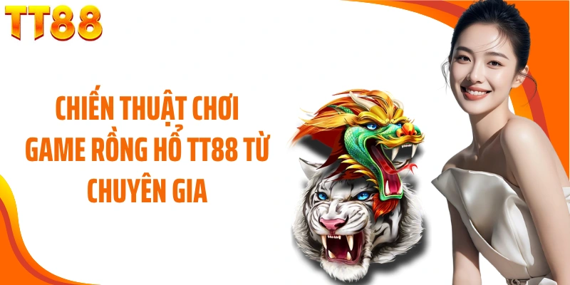 Chiến thuật chơi game Rồng Hổ TT88 từ chuyên gia