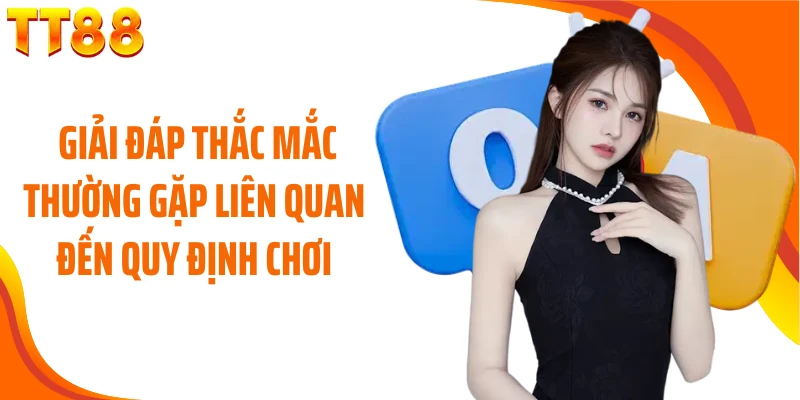  Giải đáp thắc mắc thường gặp liên quan đến quy định chơi