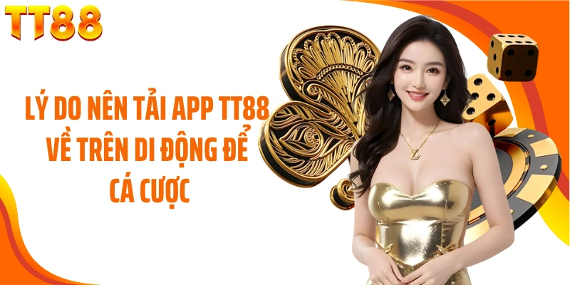 Lý do nên tải app TT88 về trên di động để cá cược