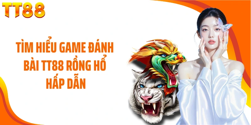 Tìm hiểu game đánh bài TT88 Rồng Hổ hấp dẫn